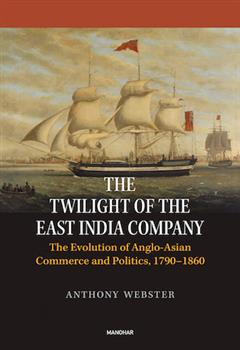 The Twilight of the East India Company: The Evolution of Anglo-Asian Commerce and Politics, 1790-1860